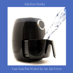 Can-You-Put-Water-In-An-Air-Fryer